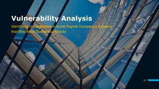 Vulnerability Analysis
Identifying Vulnerabilities in Acme Payroll Company’s Systems
that May Allow Successful Attacks
18
 