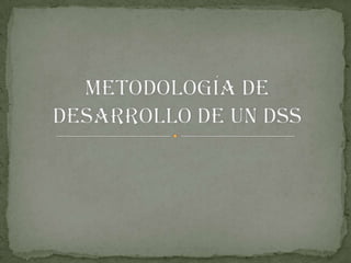 Metodología de desarrollo de un dss 