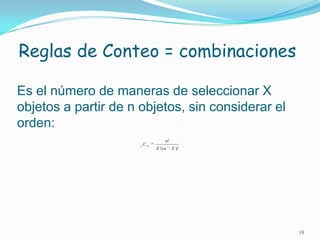 Reglas de Conteo = combinaciones18Es el número de maneras de seleccionar X objetos a partir de n objetos, sin considerar el orden:
