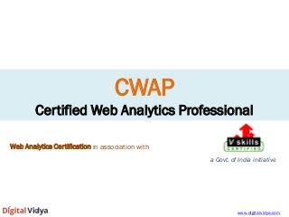 CWAP Certified Web Analytics Professional 
Web Analytics Certification in association with a Govt. of India initiative www.digitalvidya.com  