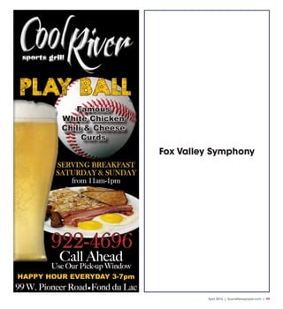 April 2016 | SceneNewspaper.com | R9
Fox Valley Symphony
922-4696
Call Ahead
Use Our Pick-up Window
99 W. Pioneer Road•Fond du Lac
HAPPY HOUR EVERYDAY 3-7pm
PLAY BALL
Famous
White Chicken
Chili & Cheese
Curds
SERVING BREAKFAST
SATURDAY & SUNDAY
from 11am-1pm
 