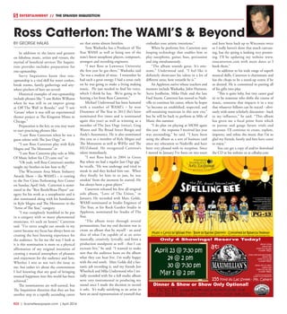 R22  | SceneNewspaper.com | April 2016
ENTERTAINMENT // THE SPANISH INQUISITION
BY GEORGE HALAS
In addition to the latest and greatest
on fabulous music, artists and venues, the
myriad of beneficial services The Inquisi-
tion provides includes preparation for
one-upmanship.
Savvy Inquisitors know that one-
upmanship is a vital skill for water coolers,
break rooms, family gatherings and any-
where pitchers of beer are served.
Historical examples of one-upmanship
include phrases like “I saw Robin Williams
when he was still in an improv group
at Off The Wall in Reseda,” and “I saw
‘Grease’ when it was still an experimental
theater project at The Kingston Mines in
Chicago.”
Preparation is the key, so you may want
to start practicing phrases like:
“I saw Ross Catterton when he was a
guest soloist with The Jazz Orgy,” or
“I saw Ross Catterton play with Kyle
Megna and The Monsoons” or
“I saw Ross Catterton play solo at Mile
Of Music before his CD came out” or
“Oh yeah, well Ross Catterton’s mother
taught my brother-in-law how to fly.”
The Wisconsin Area Music Industry
Awards Show – the WAMI’s – is coming
to the Fox Cities Performing Arts Center
on Sunday, April 16th. Catterton is nomi-
nated in the “Best Reeds/Brass Player” cat-
egory for his work as a saxophonist and is
also nominated along with his bandmates
in Kyle Megna and The Monsoons in the
“Artist of The Year,” category.
“I was completely humbled to be put
in a category with so many phenomenal
musicians, it’s such an honor,” Catterton
said. “I’ve never sought out awards in my
career because my focus has always been on
creating the best listening experience for
the audience. So for me the way I look at
it is this nomination is more so a physical
affirmation of my original intention of
creating a musical atmosphere of pleasure
and enjoyment for the audience and fans.
Whether I win or not isn’t the issue to
me, but rather it’s about the contentment
I feel knowing that my goal of bringing
musical happiness into this world has been
achieved.”
The nominations are well-earned, but
The Inquisition theorizes that they are but
another step in a rapidly ascending career
arc that seems almost limitless.
Tom Washatka has a Producer of The
Year WAMI as well as being one of the
state’s finest saxophone players, composers,
arrangers and recording engineers.
“I met Ross at Lawrence University
the first year he got there,” Washatka said
“he was a student of mine. I remember he
had such a great energy. I had a sense early
on he was going to make a living making
music.  He just needed to find his voice,
which I think he has.  We’re going to be
hearing a lot from Ross Catterton.”
Michael Underwood has been honored
with a number of WAMI’s – he won
Drummer of The Year in 2013 (he’s been
nominated five times and is nominated
again this year) as well as winning as a
member of The Jazz Orgy (twice), Greg
Waters and The Broad Street Boogie and
Andy’s Automatics. He is also nominated
this year as a member of Kyle Megna and
The Monsoons as well as WiFEe and The
HUZzband. He recognized Catteron’s
talent immediately.
“I met Ross back in 2004 in Green
Bay where we had a regular Jazz Orgy gig,”
he recalls. “He was underage and tried to
sneak in and they kicked him out. When
they finally let him in to jam, he was
smokin’ from the moment he started. He
has always been a great player.”
Catterton released his first all-original
solo album, “Love of The Union,” in
January. He recorded with Marc Golde,
WAMI-nominated as Studio Engineer of
The Year, at his Rock Garden Studio in
Appleton, nominated for Studio of The
Year.
“The album went through several
permutations, but my end decision was to
create an album that by myself - an aural
slice of what I’m capable of as an artist
musically, creatively, lyrically, and from a
production standpoint as well - that I can
recreate live,” he said. “I wanted to make
sure that the audience hears on the album
what they can hear live. I’m really happy
with the end result. Marc Golde did a fan-
tastic job recording it, and my friends Jon
Wheelock and Mike Underwood who I ini-
tially recorded with for a full studio album
were very instrumental in producing my
sound once I made the decision to record
it solo. It’s really satisfying as an artist to
have an aural representation of yourself that
embodies your artistic intentions.”
When he performs live, Catterton uses
looping technology that enables him to
play saxophone, guitar, bass, percussion
and sing simultaneously.
“The album sounds great. It’s awe-
some,” Underwood said. “I feel like it
definitely showcases his talent in a lot of
different areas, how versatile he is.”
An Appleton native whose teachers and
mentors include Washatka, John Harmon,
Steve Jordheim, Mike Hale and the late
Fred Sturm, Catterton has moved to Nash-
ville to continue his career, where he hopes
“to become an established, respected, and
self-sustaining musician in this new city,”
but he will be back to perform at Mile of
Music this summer.
“I do plan on playing at MOM again
this year - the response I received last year
was astounding,” he said. “I have been
using the album as a sort of business card
since my relocation to Nashville and have
been very pleased with its reception. Since
I moved in January I’ve been on two tours
and have been back up to Wisconsin twice
so I really haven’t done that much canvass-
ing, but the spring is looking very promis-
ing. I’ll be updating my website  www.
rosscatterton.com with more dates as I
book them.”
In addition to his wide range of superb
musical skills, Catterton is charismatic and
has the chops to be a stand-up comic if he
so desired. He is committed to putting all
of his gifts into play.
“This is quite lofty, but (my career goal
is) to be someone who shifts the course of
music, someone that impacts it in a way
that whatever follows can be traced - obvi-
ously with some scholarly discussion - back
to my influence,” he said. “This album
has given me a focal point from which
to pursue and gauge future trials and
successes. I’ll continue to create, explore,
improve, and refine the music that I’m so
glad my friends, family and fans have come
to enjoy.”
You can get a copy of and/or download
the CD at his website or at cdbaby.com
Ross Catterton: The WAMI’S & Beyond
Dinner & Show or Show Only Optional!
Only 4 Showings! Reserve Today!
 