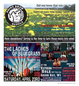 April 2016 | SceneNewspaper.com | R41
pointbrewsupply.comLocated at 3038 Village Park Drive, Plover, WI 54467 Exit 153 off of I-39 S| | 1-715-342-9535 |
Hate dandelions? Spring is the time to turn those pests into wine!
April stock up special:
Buy a $50 gift certificate for Mom and she
receives an extra $10 upon redemption
Point Brew Supply.....where advice is always free!
Did you know that you can make
commercial quality wine at home?
Start an easy new hobby today and
impress your friends with
great wine all Summer long.
Let Point Brew Supply show you how!
Fas
t Shipping • Great Prices • F
riendlyService
(restrictions apply, see store for details)
 