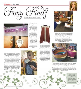 R4  | SceneNewspaper.com | April 2016
FINE ARTS  //  FOXY FINDS
Foxy FindsBY JEAN DETJEN,ARTFUL LIVING
Cheers to living
artFULLY in the
heart of Wisconsin!
Send your sugges-
tions for Jean’s Foxy
Finds to jdetjen@
scenenewspaper.com
R4  |  SceneNewspaper.com  | March 2016
Show your state love with this Wisconsin:
WIse, WItty & WIld unisex tri-blend tee
by Megan Lee Designs, a one woman
business showcasing a love for fashion,
art, textiles, and design. Everything is
handmade in her home studio, beginning
with a pencil drawing, which she then
scans, prints and burns to a screen, and
finally prints one-by-one on her table-top
press. Her cute and quirky designs can be
found on t-shirts, tunic dresses, totes and
greeting cards and are inspired by her love
of animals, food, nature and the Midwest.
Spotted here on a stylish toddler at The
Puddle Duck, a children’s specialty cloth-
ing boutique in De Pere. $28/tee.
The perfect bracelet
for renegades, roman-
tics and visionaries!
Crafted from custom
and vintage guitar
picks, gemstones and
fine metals, Electric
Picks modern
jewelry is all about a
rock n’ roll attitude.
Each dream-inspired
bracelet is intricately
crafted to aspire to be
as timeless as music
- and you! Pick up
your own at Azure
in DePere, where
contemporary cutting
edge fashions and
accessories tempt and
delight.
Absotively cool Mid-Century era hairpin legged
kitchen table and chair set, brought back to life
with new vinyl and finish. Sweep up this retro
find at AtomicKatz in Oshkosh, offering vintage
clothing, furniture, jewelry & accessories. The
store’s philosophy is that each item is a piece of
history and prides itself on their wide selection.
Call 920.235.0023 for pricing.
Hand-woven free trade African market baskets from Natural
Healthy Concepts, Appleton. Each beautiful Alaffia basket is a
sustainable, handcrafted work of art. The wild-harvested savanna
grass used to weave them is biodegradable, drought-tolerant, and
thrives in degraded soils. Choose from a variety of color themes
and designs, prices vary. So many uses, you will have a hard time
choosing just one!
Tell your own fashion story
with this creatively inspired
knit tunic tank by Ryu.
Gorgeous paprika hue accented
with ivory lace detailing.
Versatile, lightweight layer-
ing piece with a fresh, flowy
silhouette. Features three self
tie bows in the open back.
$58 in women’s sizes S-M-L.
Find this and other fun and
feminine styles at Blue Ivory
Contemporary in Sturgeon
Bay, Door County.
 