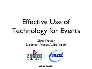 Effective Use of
Technology for Events
           Chris Watson
    Director - Venue Audio Visual




             venue-av.com
 