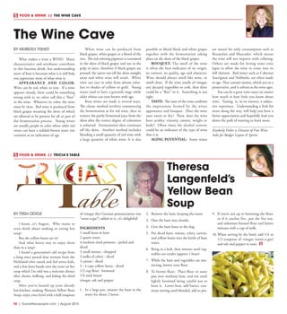 R6  | SceneNewspaper.com | August 2015
BY KIMBERLY FISHER
What makes a wine a WINE? Many
characteristics and attributes contribute
to this luscious drink, but understanding
more of how it becomes what it is will help
you appreciate more of what wine is.
APPEARANCE AND COLOR:
Wine can be red, white or rose. If a wine
appears cloudy, there could be something
wrong with it; we often call this a “flaw”
in the wine. Whatever its color, the wine
must be clear. Red wine is produced from
black grapes meaning the skins of which
are allowed to be present for all or part of
the fermentation process. Young wines
are usually purple in color where older red
wines can have a reddish-brown outer rim
variation as an indication of age.
White wine can be produced from
black grapes, white grapes or a blend of the
two. The red coloring pigment is contained
in the skins of black grapes and not in the
pulp or juice, therefore if black grapes are
pressed, the juices run off the skins straight
away and white wine will result. White
wine can vary in color from almost color-
less to shades of yellow or gold. Young
wines tend to have a greenish tinge while
older whites can turn brown with age.
Rose wines are made is several ways.
The classic method involves commencing
the fermentation as for red wine, then to
remove the partly fermented juice from the
skins after the correct degree of coloration
is achieved. Fermentation then continues
off the skins. Another method includes
blending a small quantity of red wine with
a large quantity of white wine. It is also
possible to blend black and white grapes
together with the fermentation taking
place on the skins of the black grapes.
BOUQUET: The smell of the wine
is often the best indicator of its origin,
its content, its quality, age and character.
Wine should always smell like wine, or
smell clean. If the wine smells of vinegar,
any decayed vegetables or cork, then there
could be a “flaw” in it. Something is not
right.
TASTE: The taste of the wine confirms
the impressions formed by the wines
appearance and bouquet. Does the wine
taste sweet or dry? Then, does the wine
have acidity, vinosity, tannin, weight or
body? Often times the alcohol content
could be an indicator of the type of wine
that it is.
AGING POTENTIAL: Some wines
are meant for early consumption such as
Beaujolais and Muscadet, which means
the wine will not improve with cellaring.
Others are made for letting some time
lapse to allow the wine to come into its
full element. Red wines such as Cabernet
Sauvignon and Nebbiolo, are often made
to age. They contain tannin, which acts as a
preservative, and it softens as the wine ages.
You can be a great wine taster no matter
how much or how little you know about
wine. Tasting is, in its essence, a subjec-
tive experience. Understanding a little bit
more along the way, will help you have a
better appreciation and hopefully lead you
down the path of wanting to learn more.
Kimberly Fisher is Director of Fine Wine
Sales for Badger Liquor & Spirits
The Wine Cave
FOOD & DRINK  // THE WINE CAVE
FOOD & DRINK  // TRICIA’S TABLE
BY TRISH DERGE
I know...it’s August. Who wants to
even think about making or eating hot
soup?
But the yellow beans are in!
And what better way to enjoy them
than in a soup?
I found a generation’s old recipe from
a long since passed dear woman from the
Holyland who raised and fed seven kids,
and a few farm hands over the years on her
soup which I’m told was a welcome dinner
after chores, milking, and baling the third
crop.
After you’ve heated up your already
hot kitchen, making Theresa’s Yellow Bean
Soup, enjoy your bowl with a half teaspoon
of vinegar (her German pronunciation was
“winn-a-gar”) added to it...it’s delightful!
INGREDIENTS
1 small bone-in ham
2 quarts water
4 medium sized potatoes - peeled and
diced
3 small onions - chopped
3 stalks of celery - diced
3 carrots - diced
3 - 4 cups yellow beans - diced
1/2 cup flour - browned
1/4 stick butter
vinegar, salt and pepper
1.	 In a large pot, simmer the ham in the
water for about 2 hours.
2.	 Remove the ham, keeping the water.
3.	 Dice the ham into chunks.
4.	 Give the ham bone to the dog.
5.	 Put diced ham, onions, celery, carrots,
and yellow beans into the kettle of ham
water.
6.	 Bring to a boil, then simmer until veg-
etables are tender (approx 1 hour)
7.	 While the ham and vegetables are sim-
mering, brown your flour.
8.	 To brown flour: Place flour in saute
pan over medium heat, and stir until
lightly browned being careful not to
burn it. Lower heat, add butter, con-
tinue stirring until blended, add to pot.
9.	 If you’re not up to browning the flour,
or if it catches fire...put the fire out,
and substitute burned flour and butter
mixture with a cup of milk.
10.	When serving by the bowl, add 1/4 to
1/2 teaspoon of vinegar (winn-a-gar)
and salt and pepper to taste.
Theresa
Langenfeld’s
Yellow Bean
Soup
 