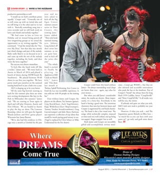 August 2015 | Central Wisconsin | SceneNewspaper.com | L7
COVER STORY  //  WIFEE & THE HUZZBAND
productive partnership as well.
“I would say we both contribute pretty
equally,” Cooper said. “Generally one of
us will come up with an initial idea and
we will bring it to the other and try to run
with it. Basically something sung into a
voice recorder and we will both work on
lyrics and chords and melody together.”
“We had come in late to Love on
Holiday and we missed being paired off
into songwriting groups so we seized the
opportunity to try writing together,” He
continued. “I had the initial idea for “For-
ever My Dear,” but that idea was mostly
just chord changes and part of the melody.
Ruby really liked it so we focused in on it
and came up with the rest of the melody
together, including the hook, and then
wrote the lyrics together.”
The success was almost immediate.
“It feels like the band took off like
a rocket,” James said. “We went back to
Austin in March of 2014 and played a
bunch of shows during SXSW(South By
Southwest). We played between 50-60
shows in our first year together. We have
pretty much put ourselves on the national
touring band level in just a little over a year.
2015 is shaping up to be even better.
“All the same big festivals wanting us
back for this summer plus there are some
new exciting developments like Jazz in the
Park in Milwaukee this summer,” James
said. “We are touring to Texas again in
April and will play Houston, Austin and
New Orleans. We are headed to Austin
to play the big car show, The Lonestar
Roundup, where we will open for legends
Wanda Jackson and Elvis’ guitar player/
Wisconsin boy James Burton.
“We’ve also had this residency in Chi-
cago once a month at Untitled for the past
year and we
were asked to
kick off the Peg
Egan Center
summer concert
series in Door
County this
coming June,”
James added.
“They only book
national touring
acts. Johnny
Lang kicked off
their series last
summer, so we
are quite hon-
ored to kick off
the series this
year.”
“The whole
band is excited
to finally be
p l a y i n g i n
Appleton at Mill
Creek on March
6th,” James
said. “Our show
last month at
Thelma Sadoff Performing Arts Center in
Fond du Lac was incredible experience. It
was sold out with 40 people on the waiting
list.”
Even without James and Cooper, the
players on the album, Vee Sonnets (guitar),
Greg Roteik(bass), Zach Vogel(drums),
Kipp Wilde(keys),Kurt Shipe(trumpet),
Tommy Vanden Avond(trombone), Greg
Garcia(trumpet) and Julio Reyes (baritone
sax) represent a collection of top talent that
would be worth paying good money to see.
(Vogel is replaced by Chris Scheer or Mike
Underwood for the live shows).
Cooper could front this band without
James – his always outstanding vocal chops
are better than ever - again, top value for
your money…
But when you add James’ considerable
talent, the results are electric. More impor-
tantly, it’s a lotta fun. Everybody in the
band is having a good time. The enormous
chemistry that runs hot between James and
Cooper is augmented by cool band chemis-
try. The band is also a fun visual treat. The
songs, while technically complex, nuanced
at times and very well-crafted, end up being
toe-tappin’, finger-snappin’ fun as well.
Both James and Cooper are incredibly
gifted and accomplished, serious musi-
cians – Coop’s got WAMI’s – but they are
also talented and accessible entertainers
who push the fun to the forefront. Part of
Cooper’s “brand” has always been his long
black 1959 Cadillac, hence “CoopDeville”
and “Kitty CoopDeVille.” It all works very
well for you, the viewer.
If solitude and quiet are what you seek,
Mill Creek next week is probably not your
best bet….
However, if what you seek – and The
Inquisition quotes Belushi on Bliss here –
“as much fun as you can have with your
pants on”, go early and grab some dance
floor.
 