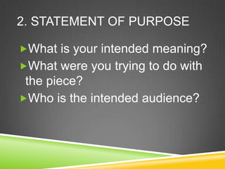 2. STATEMENT OF PURPOSE
What is your intended meaning?

What were you trying to do with

the piece?
Who is the intended audience?

 