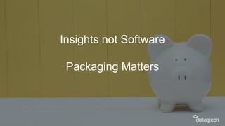 Insights not Software
Packaging Matters
 