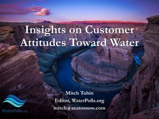 Insights on Customer
Attitudes Toward Water
Mitch Tobin
Editor, WaterPolls.org
mitch@seatosnow.com
 