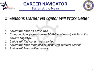 NAVY
BUPERS 3
2
5 Reasons Career Navigator Will Work Better
1. Sailors will have an active role.
2. Career options (across...