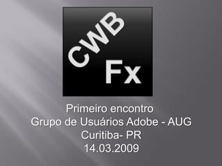 Primeiro encontro
Grupo de Usuários Adobe - AUG
         Curitiba- PR
         14.03.2009
 