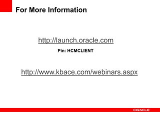For More Information



      http://launch.oracle.com
            Pin: HCMCLIENT



 http://www.kbace.com/webinars.aspx
 