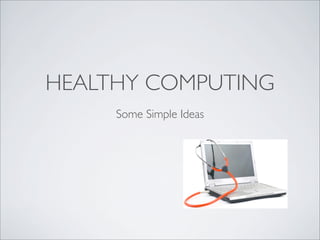 HEALTHY COMPUTING
Some Simple Ideas
 