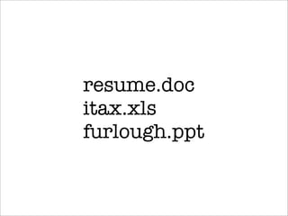 resume.doc
itax.xls
furlough.ppt
 