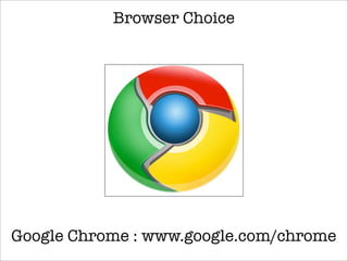 Browser Choice
Google Chrome : www.google.com/chrome
 