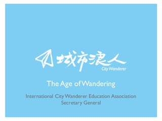 International CityWanderer Education Association
Secretary General
The Age ofWandering
 