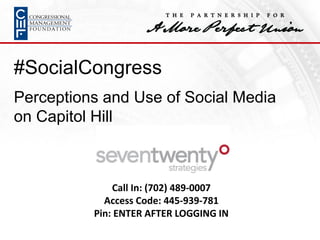 #SocialCongress
Perceptions and Use of Social Media
on Capitol Hill
Call In: (702) 489-0007
Access Code: 445-939-781
Pin: ENTER AFTER LOGGING IN
 
