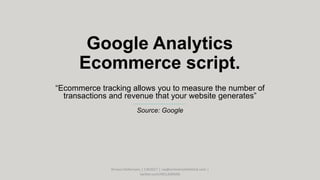Google Analytics
Ecommerce script.
“Ecommerce tracking allows you to measure the number of
transactions and revenue that your website generates”
Source: Google
Arnout Hellemans | CW2017 | cw@onlinemarkethink.com |
twitter.com/HELLEMANS
 