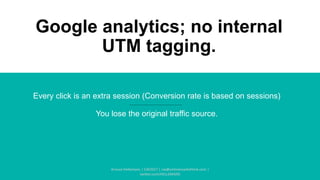 Google analytics; no internal
UTM tagging.
Every click is an extra session (Conversion rate is based on sessions)
You lose the original traffic source.
Arnout Hellemans | CW2017 | cw@onlinemarkethink.com |
twitter.com/HELLEMANS
 