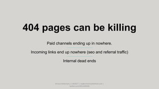 404 pages can be killing
Paid channels ending up in nowhere.
Incoming links end up nowhere (seo and referral traffic)
Internal dead ends
Arnout Hellemans | CW2017 | cw@onlinemarkethink.com |
twitter.com/HELLEMANS
 
