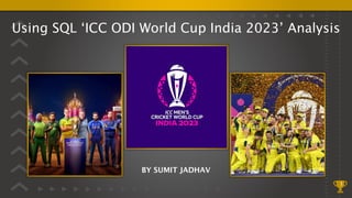 Using SQL ‘ICC ODI World Cup India 2023’ Analysis
1
BY SUMIT JADHAV
 
