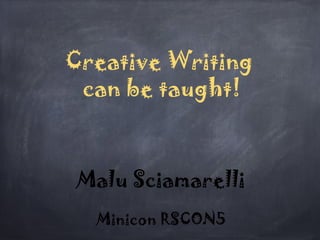 Creative Writing
can be taught!
Malu Sciamarelli
Minicon RSCON5
 
