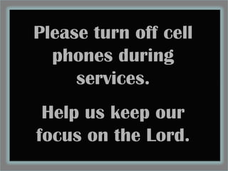 Please turn off cell
  phones during
     services.
 Help us keep our
focus on the Lord.
 