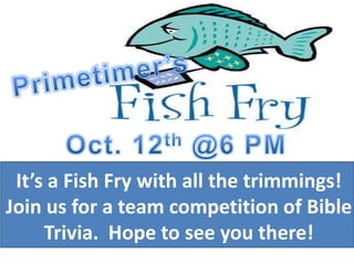 It’s a Fish Fry with all the trimmings!
Join us for a team competition of Bible
     Trivia. Hope to see you there!
 