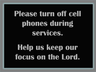 Please turn off cell
  phones during
     services.
 Help us keep our
focus on the Lord.
 