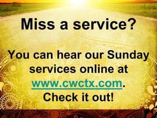 Miss a service?
You can hear our Sunday
   services online at
   www.cwctx.com.
     Check it out!
 