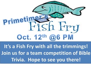 It’s a Fish Fry with all the trimmings!
Join us for a team competition of Bible
     Trivia. Hope to see you there!
 