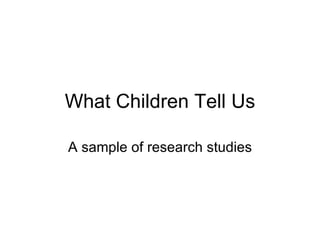 What Children Tell Us A sample of research studies 