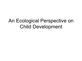 An Ecological Perspective on Child Development 