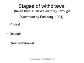 Stages of withdrawal (taken from  A Child’s Journey Through Placement  by Fahlberg, 1994)   Protest Despair Quiet withdrawal 