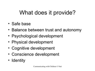 What does it provide? Safe base Balance between trust and autonomy Psychological development Physical development Cognitive development Conscience development Identity 