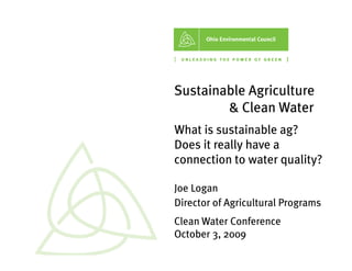 Sustainable Agriculture
        & Clean Water
What is sustainable ag?
Does it really have a
connection to water quality?

Joe Logan
Director of Agricultural Programs
Clean Water Conference
October 3, 2009
 