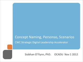 `
Concept  Naming,  Personas,  Scenarios
CWC  Strategic  Digital  Leadership  Accelerator
  

        Siobhan  O’Flynn,  P...