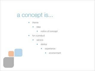 a concept is...
    •   theme

        •   idea

            •      notion of concept

    •   for a product

        •   ...