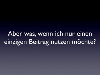 Aber was, wenn ich nur einen
einzigen Beitrag nutzen möchte?
 