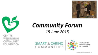 Community Forum
15 June 2015
www.cwcfoundation.ca
 