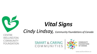 www.cwcfoundation.ca
Vital Signs
Cindy Lindsay, Community Foundations of Canada
 