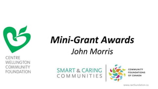 www.cwcfoundation.ca
Mini-Grant Awards
John Morris
 