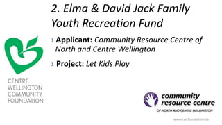 2. Elma & David Jack Family
Youth Recreation Fund
› Applicant: Community Resource Centre of
North and Centre Wellington
› Project: Let Kids Play
www.cwcfoundation.ca
 