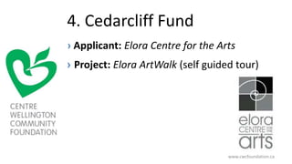 4. Cedarcliff Fund
› Applicant: Elora Centre for the Arts
› Project: Elora ArtWalk (self guided tour)
www.cwcfoundation.ca
 