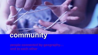 people connected by geography…
and to each other
communitycommunity
 