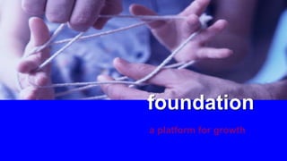 foundationfoundation
a platform for growth
 