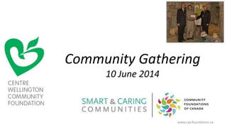 Community Gathering
10 June 2014
www.cwcfoundation.ca
 