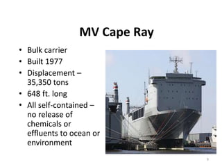 MV Cape Ray
• Bulk carrier
• Built 1977
• Displacement –
35,350 tons
• 648 ft. long
• All self-contained –
no release of
chemicals or
effluents to ocean or
environment
9
 
