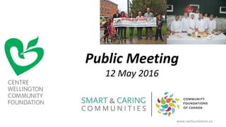 Public Meeting
12 May 2016
www.cwcfoundation.ca
 